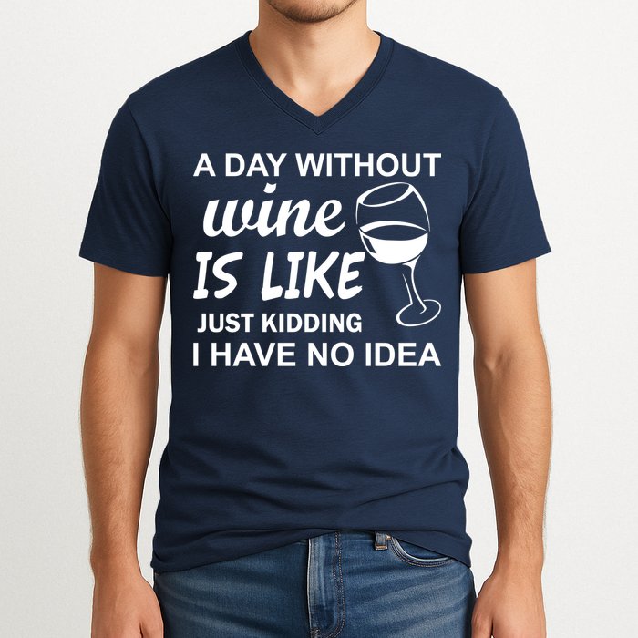 A Day Without Wine Is like Just Kidding I Have No idea V-Neck T-Shirt