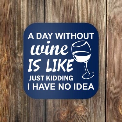 A Day Without Wine Is like Just Kidding I Have No idea Coaster