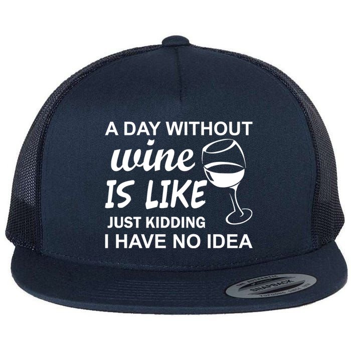 A Day Without Wine Is like Just Kidding I Have No idea Flat Bill Trucker Hat