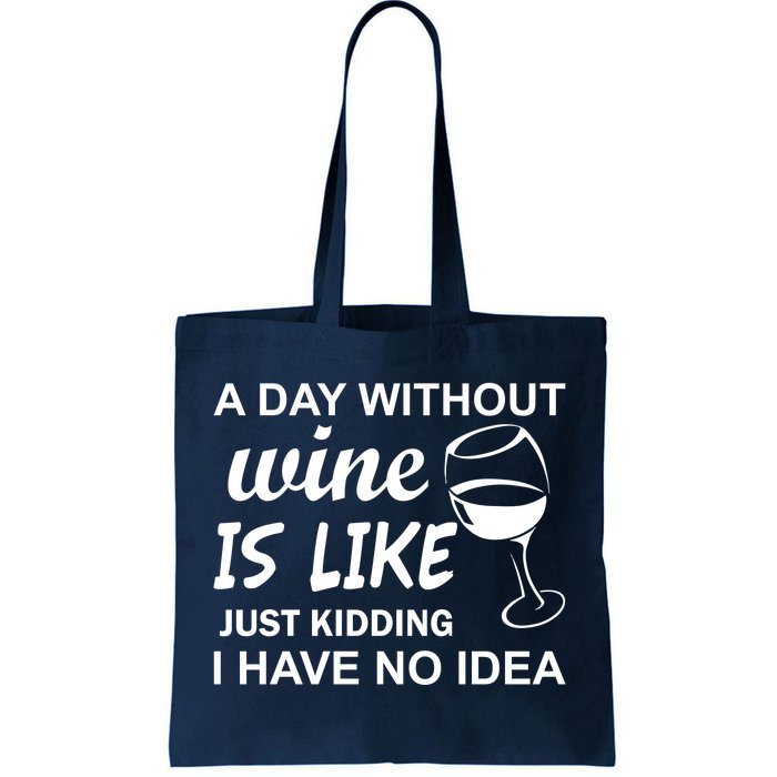 A Day Without Wine Is like Just Kidding I Have No idea Tote Bag