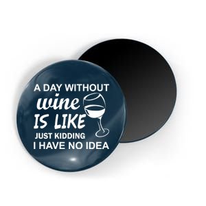 A Day Without Wine Is like Just Kidding I Have No idea Magnet