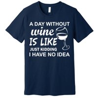 A Day Without Wine Is like Just Kidding I Have No idea Premium T-Shirt