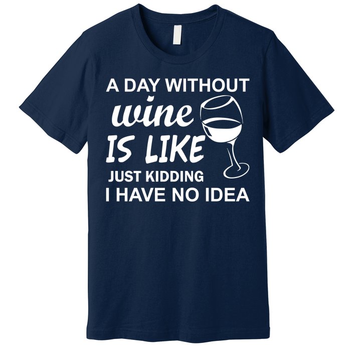 A Day Without Wine Is like Just Kidding I Have No idea Premium T-Shirt