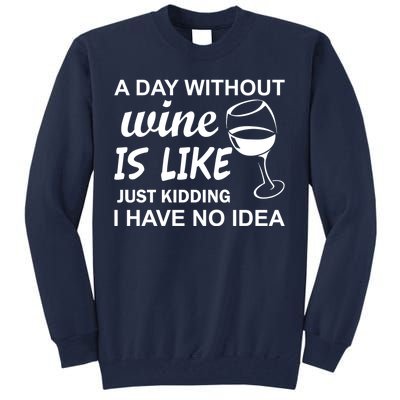 A Day Without Wine Is like Just Kidding I Have No idea Tall Sweatshirt