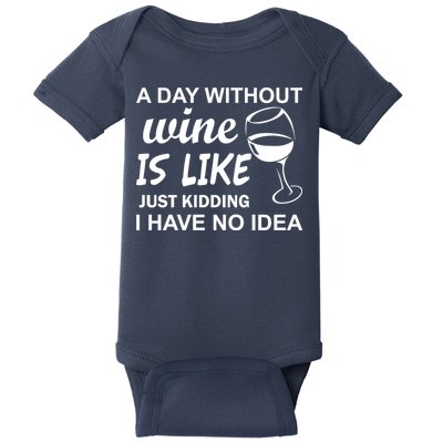 A Day Without Wine Is like Just Kidding I Have No idea Baby Bodysuit