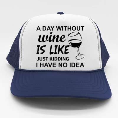 A Day Without Wine Is like Just Kidding I Have No idea Trucker Hat