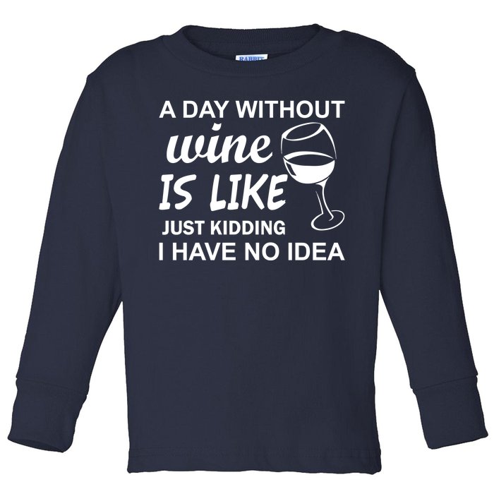 A Day Without Wine Is like Just Kidding I Have No idea Toddler Long Sleeve Shirt