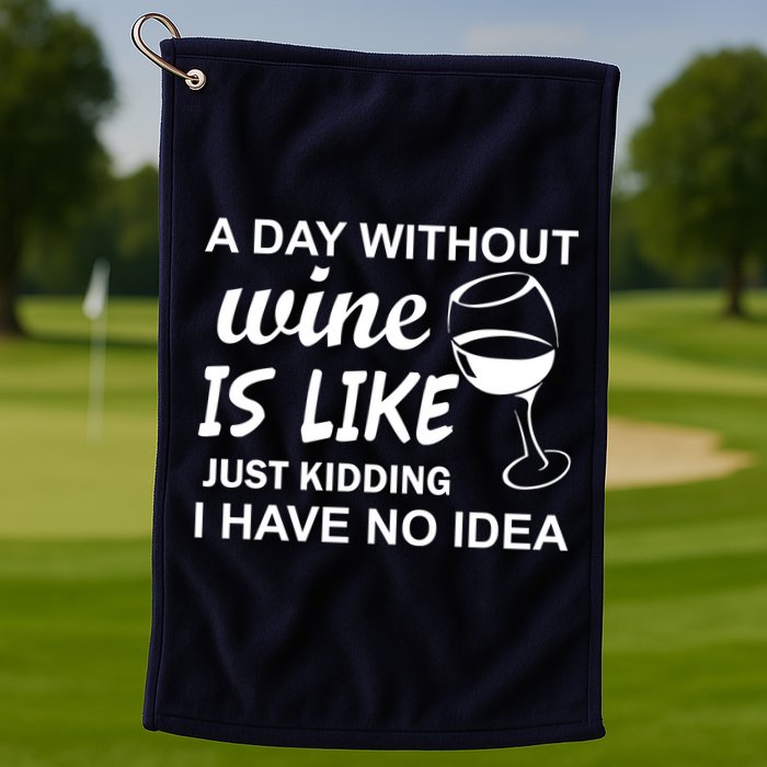 A Day Without Wine Is like Just Kidding I Have No idea Golf Towel