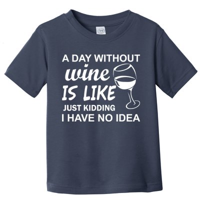 A Day Without Wine Is like Just Kidding I Have No idea Toddler T-Shirt