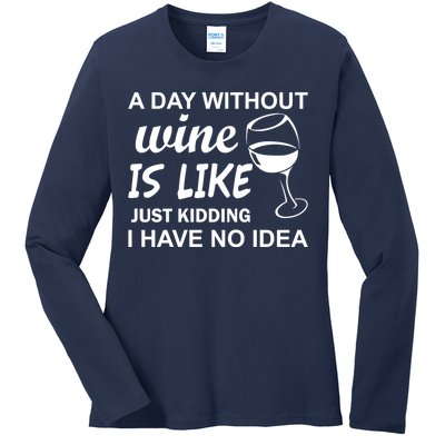 A Day Without Wine Is like Just Kidding I Have No idea Ladies Long Sleeve Shirt