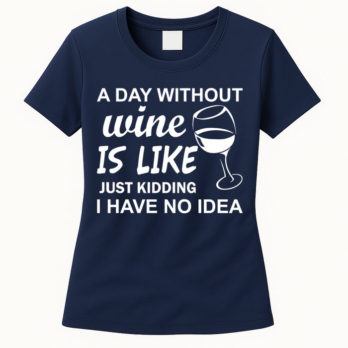 A Day Without Wine Is like Just Kidding I Have No idea Womens T-Shirt