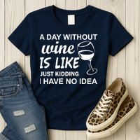 A Day Without Wine Is like Just Kidding I Have No idea Womens T-Shirt