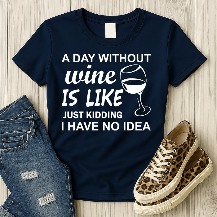 A Day Without Wine Is like Just Kidding I Have No idea Womens T-Shirt