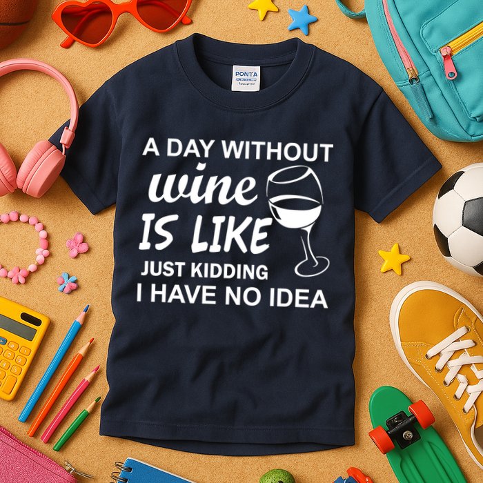 A Day Without Wine Is like Just Kidding I Have No idea Kids T-Shirt