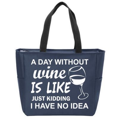 A Day Without Wine Is like Just Kidding I Have No idea Zip Tote Bag