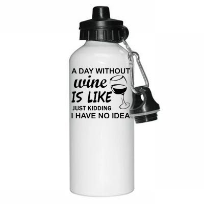 A Day Without Wine Is like Just Kidding I Have No idea Aluminum Water Bottle