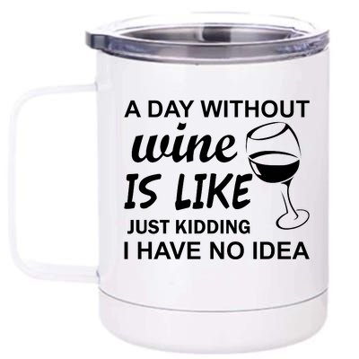 A Day Without Wine Is like Just Kidding I Have No idea 12 oz Stainless Steel Tumbler Cup