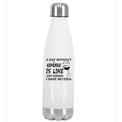 A Day Without Wine Is like Just Kidding I Have No idea Stainless Steel Insulated Water Bottle