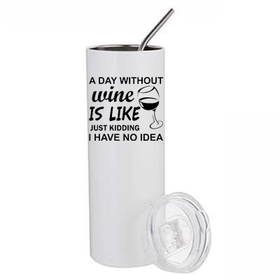 A Day Without Wine Is like Just Kidding I Have No idea Stainless Steel Tumbler