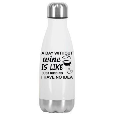 A Day Without Wine Is like Just Kidding I Have No idea Stainless Steel Insulated Water Bottle