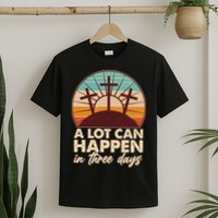 A Lot Can Happen in Three Days Jesus Resurrection T-Shirt