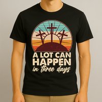A Lot Can Happen in Three Days Jesus Resurrection T-Shirt
