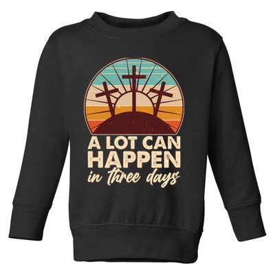 A Lot Can Happen in Three Days Jesus Resurrection Toddler Sweatshirt