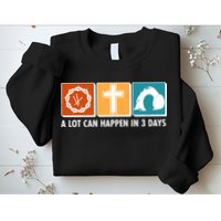 A Lot Can Happened In Three Days Jesus Resurrection Sweatshirt