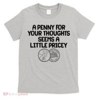 A Penny For Your Thoughts Seems A Little Pricey T-Shirt