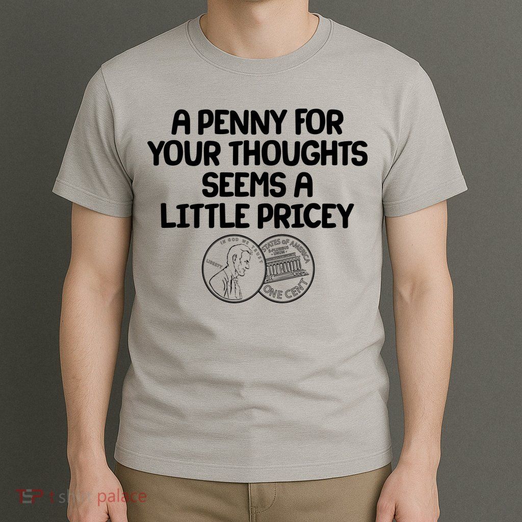 A Penny For Your Thoughts Seems A Little Pricey T-Shirt