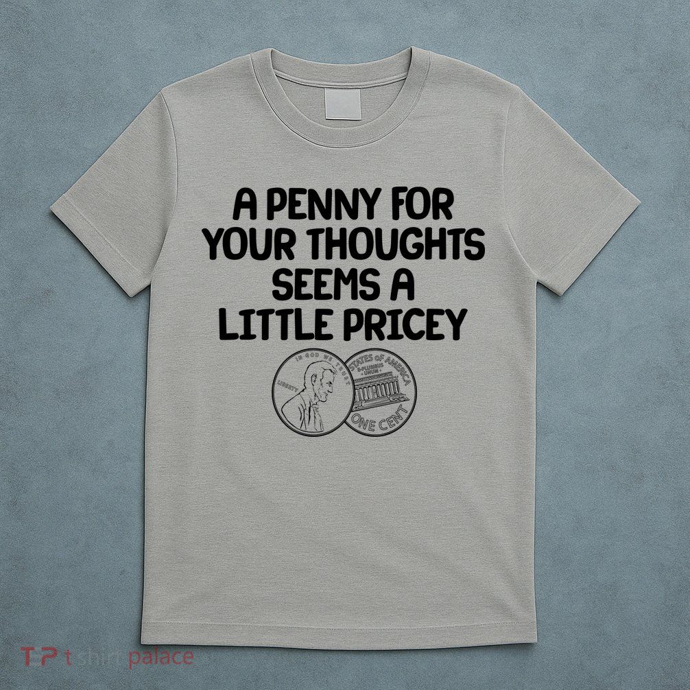 A Penny For Your Thoughts Seems A Little Pricey T-Shirt