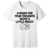 A Penny For Your Thoughts Seems A Little Pricey Premium T-Shirt