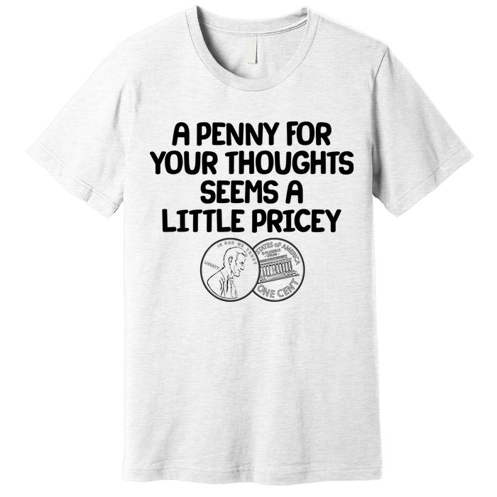 A Penny For Your Thoughts Seems A Little Pricey Premium T-Shirt