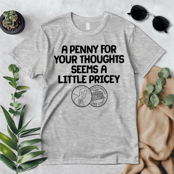 A Penny For Your Thoughts Seems A Little Pricey Premium T-Shirt