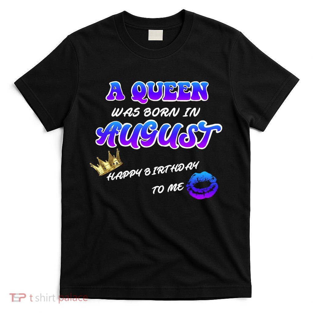 A Queen Was Born In August Happy Birthday To Me T-Shirt