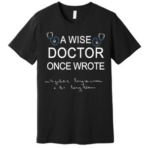 A Wise Doctor Once Wrote Medical Doctor Handwriting Funny Premium T-Shirt