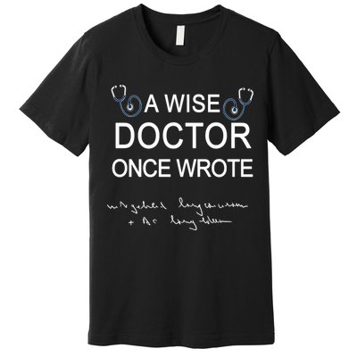A Wise Doctor Once Wrote Medical Doctor Handwriting Funny Premium T-Shirt