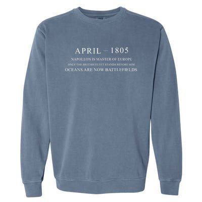 April 1805 Napoleon Is Master Of Europe Only The British Fleet Stands Before Him Garment-Dyed Sweatshirt