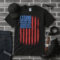 I stand for the flag because hero's lay beneath it. Tall T-Shirt