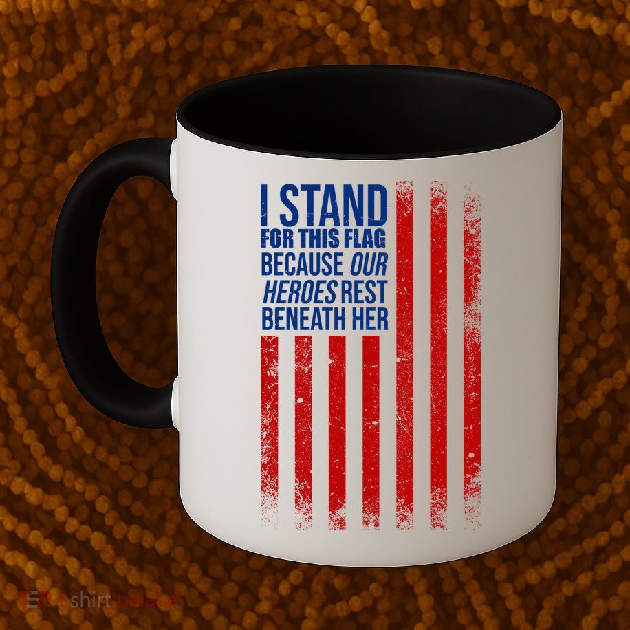 I stand for the flag because hero's lay beneath it. Mug