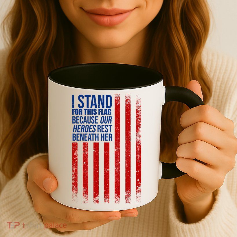 I stand for the flag because hero's lay beneath it. Mug