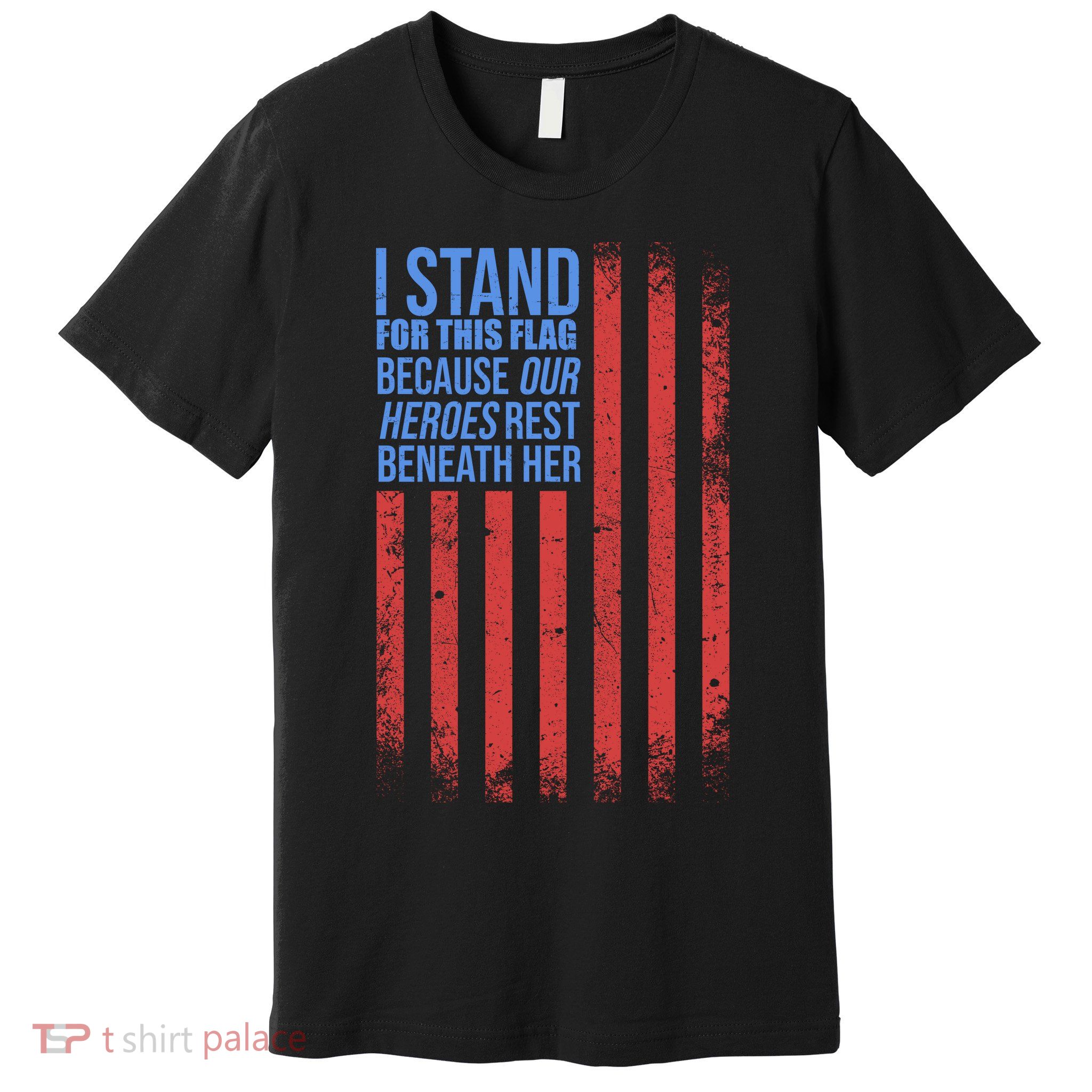I stand for the flag because hero's lay beneath it. Premium T-Shirt