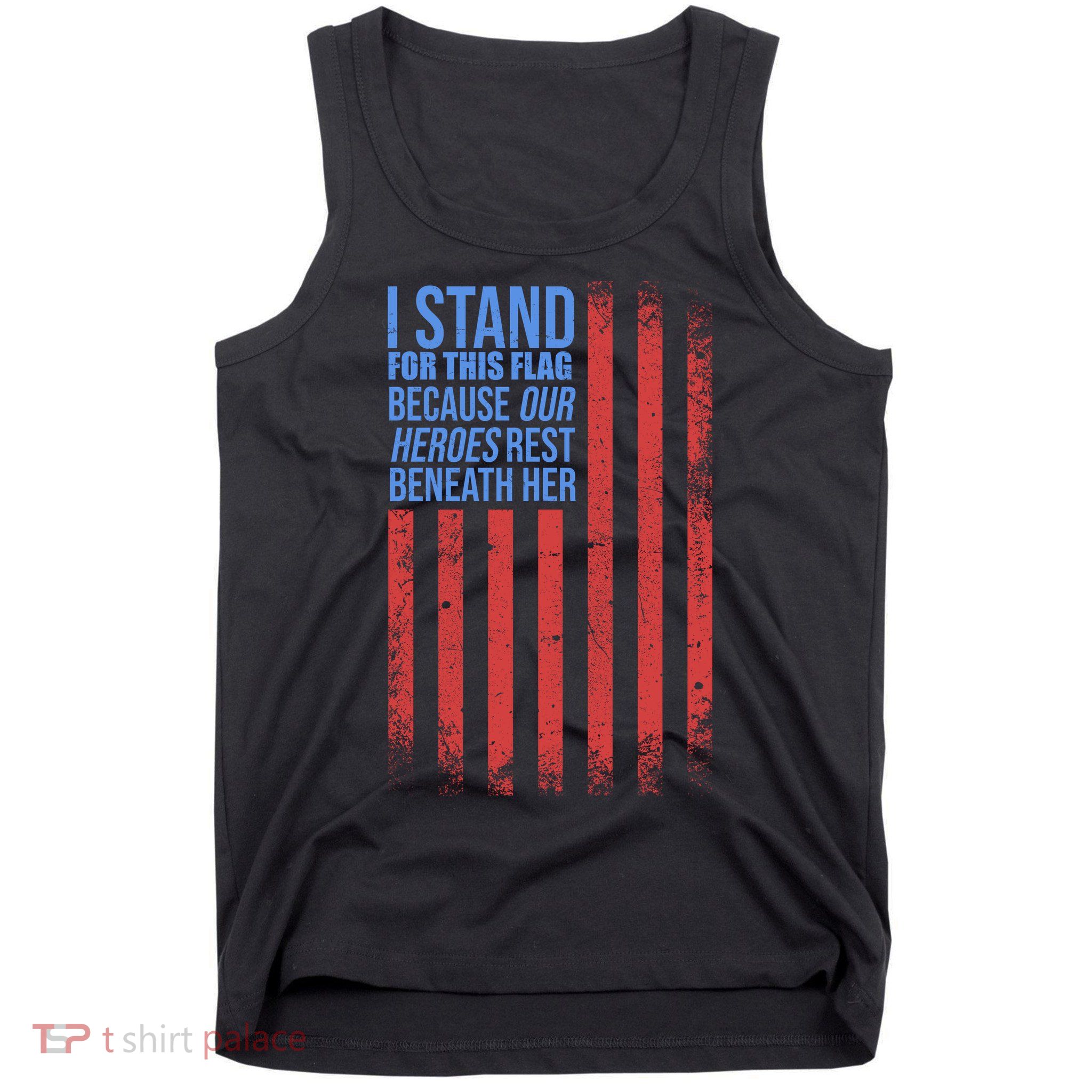 I stand for the flag because hero's lay beneath it. Tank Top