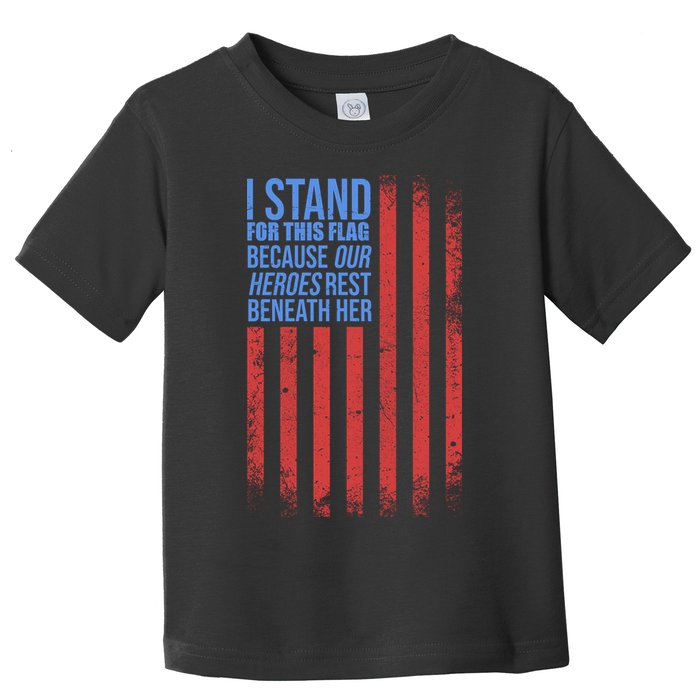 I stand for the flag because hero's lay beneath it. Toddler T-Shirt