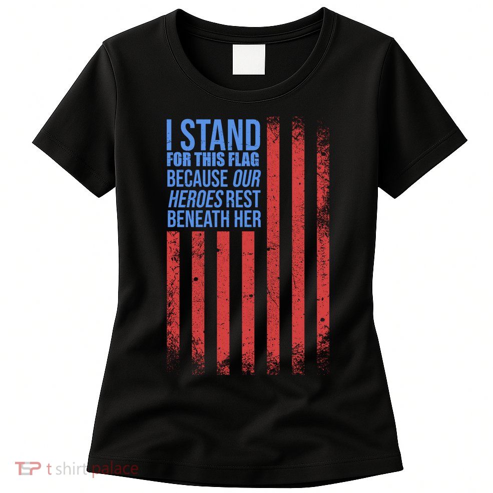 I stand for the flag because hero's lay beneath it. Women's T-Shirt