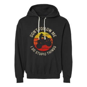 Atv 4 Wheeler Quad Bike DonT Follow Me Stupid Things Funny Garment-Dyed Fleece Hoodie