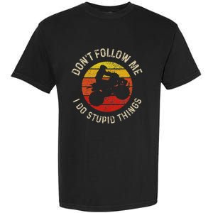 Atv 4 Wheeler Quad Bike DonT Follow Me Stupid Things Funny Garment-Dyed Heavyweight T-Shirt