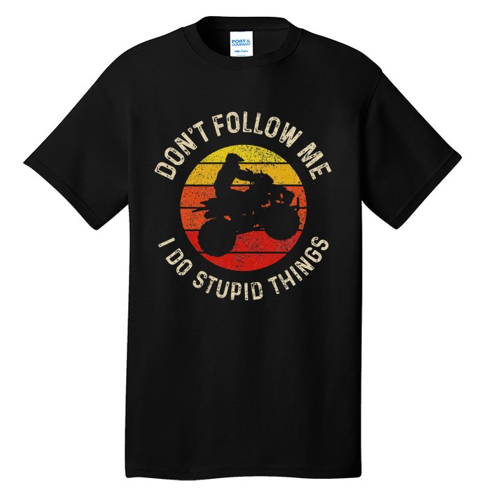 Atv 4 Wheeler Quad Bike DonT Follow Me Stupid Things Funny Tall T-Shirt