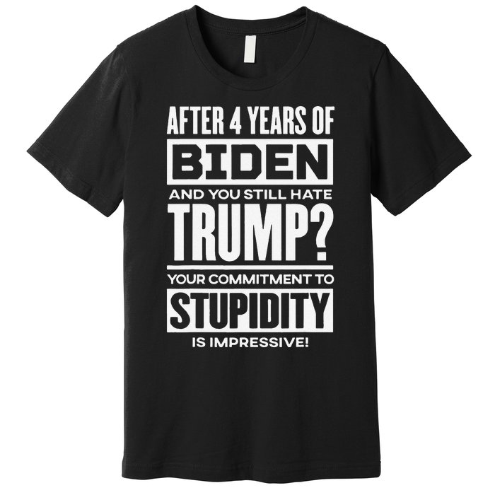 After 4 Years Of Biden And You Still Hate Trump Premium T-Shirt