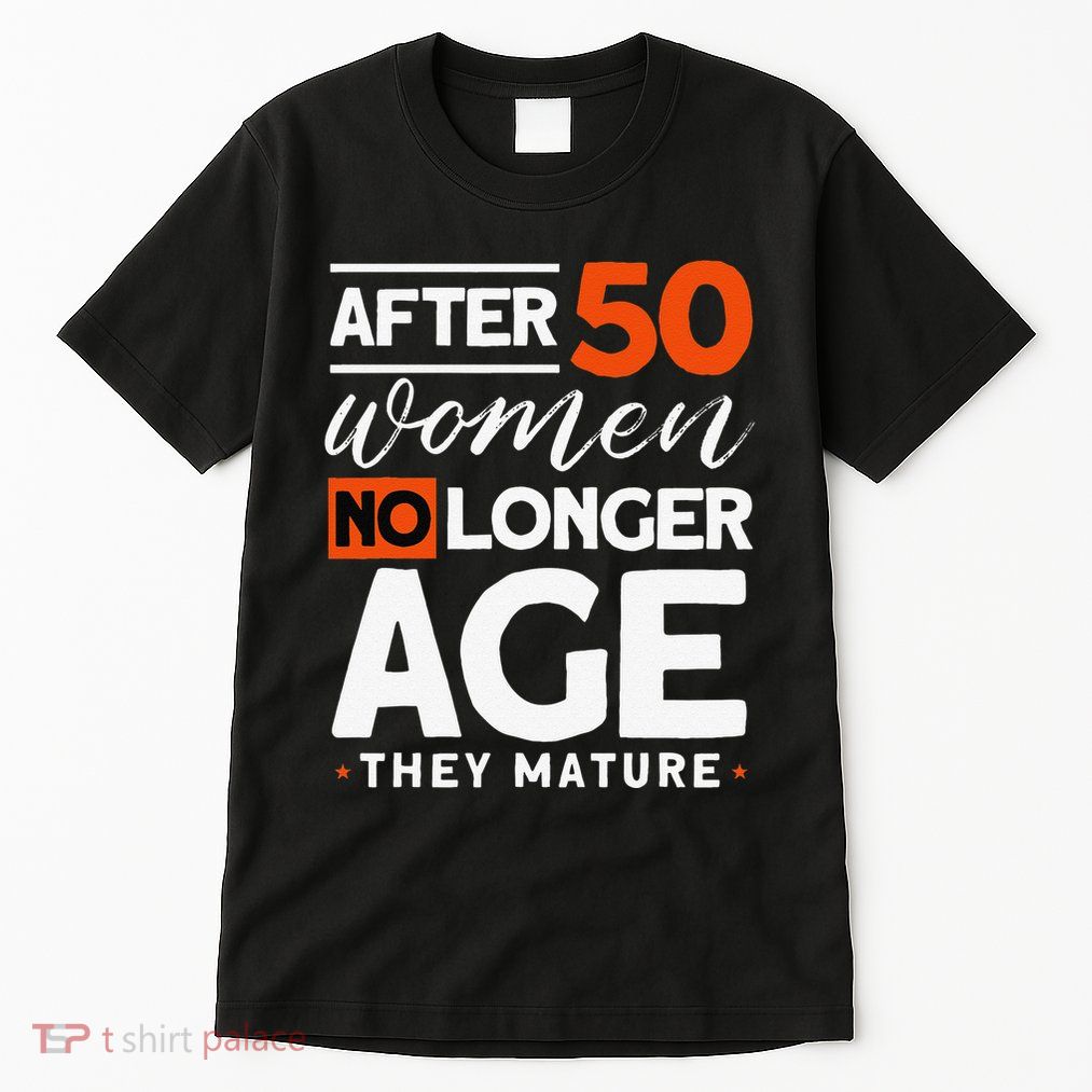 After 50 Women No Longer Age They Mature 50th Birthday Tall T-Shirt